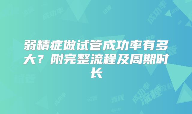 弱精症做试管成功率有多大？附完整流程及周期时长