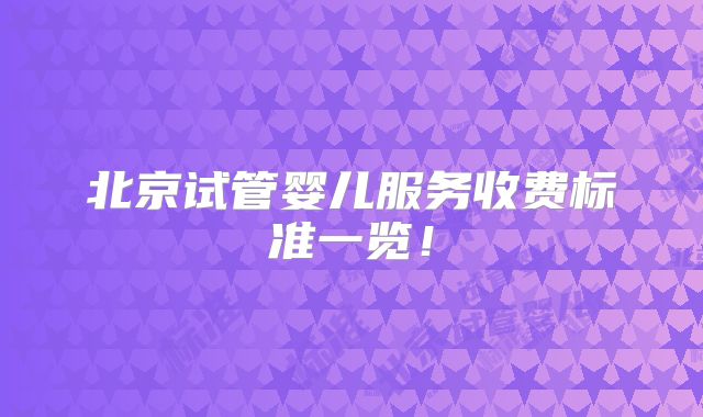 北京试管婴儿服务收费标准一览！