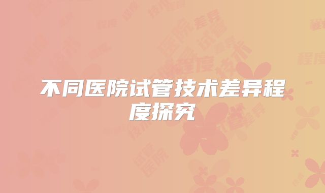 不同医院试管技术差异程度探究