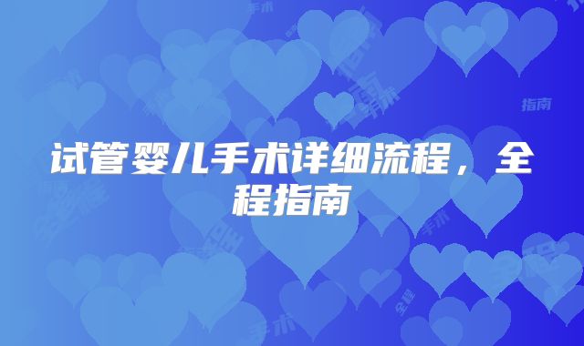 试管婴儿手术详细流程，全程指南