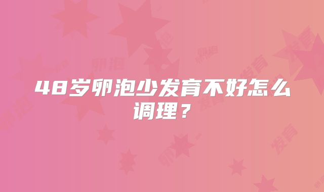 48岁卵泡少发育不好怎么调理？