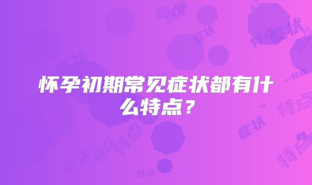 怀孕初期常见症状都有什么特点？