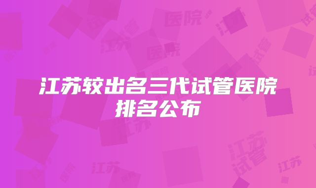 江苏较出名三代试管医院排名公布