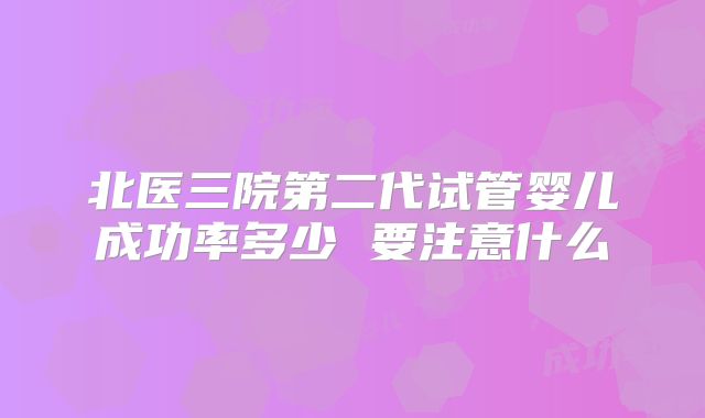 北医三院第二代试管婴儿成功率多少 要注意什么