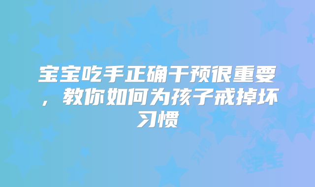 宝宝吃手正确干预很重要，教你如何为孩子戒掉坏习惯