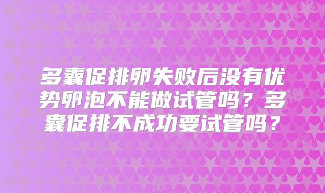 多囊促排卵失败后没有优势卵泡不能做试管吗？多囊促排不成功要试管吗？