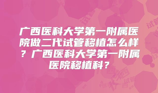 广西医科大学第一附属医院做二代试管移植怎么样？广西医科大学第一附属医院移植科？