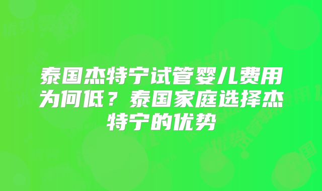 泰国杰特宁试管婴儿费用为何低？泰国家庭选择杰特宁的优势