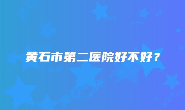 黄石市第二医院好不好？