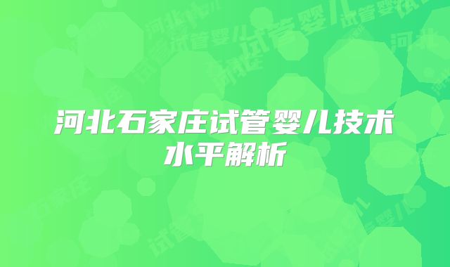 河北石家庄试管婴儿技术水平解析