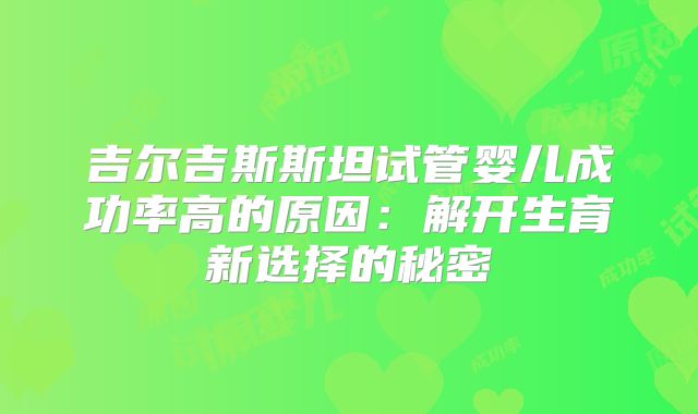 吉尔吉斯斯坦试管婴儿成功率高的原因：解开生育新选择的秘密