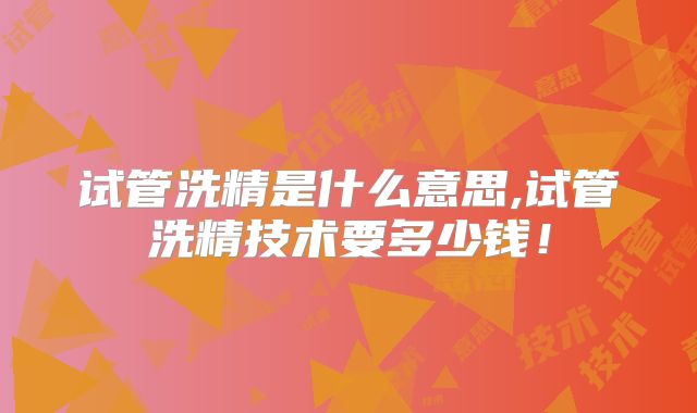 试管洗精是什么意思,试管洗精技术要多少钱！