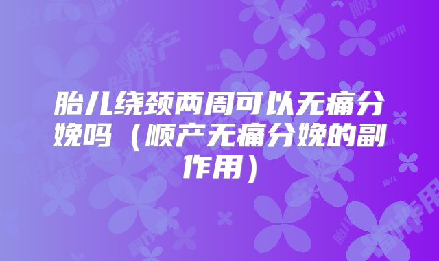 胎儿绕颈两周可以无痛分娩吗（顺产无痛分娩的副作用）