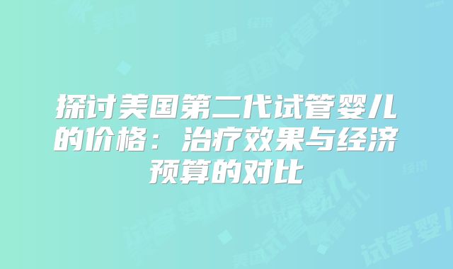 探讨美国第二代试管婴儿的价格：治疗效果与经济预算的对比