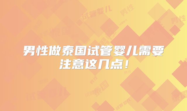 男性做泰国试管婴儿需要注意这几点！