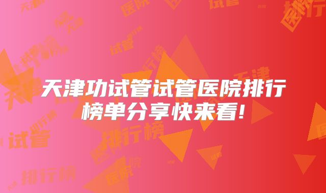 天津功试管试管医院排行榜单分享快来看!