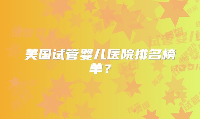美国试管婴儿医院排名榜单？