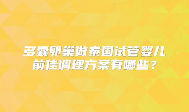 多囊卵巢做泰国试管婴儿前佳调理方案有哪些？