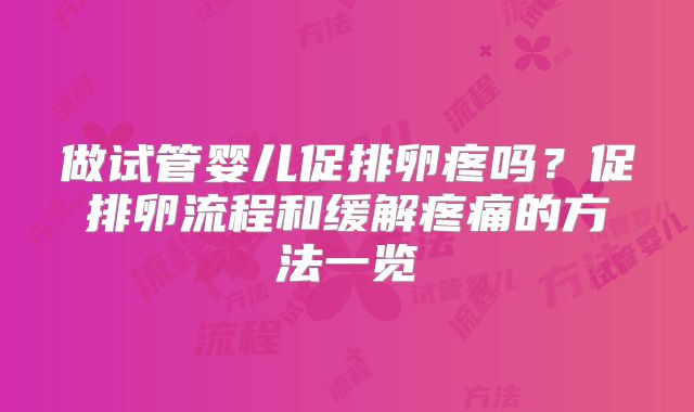 做试管婴儿促排卵疼吗?促排卵流程和缓解疼痛的方法一览