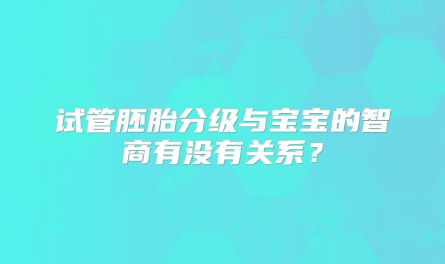 试管胚胎分级与宝宝的智商有没有关系？