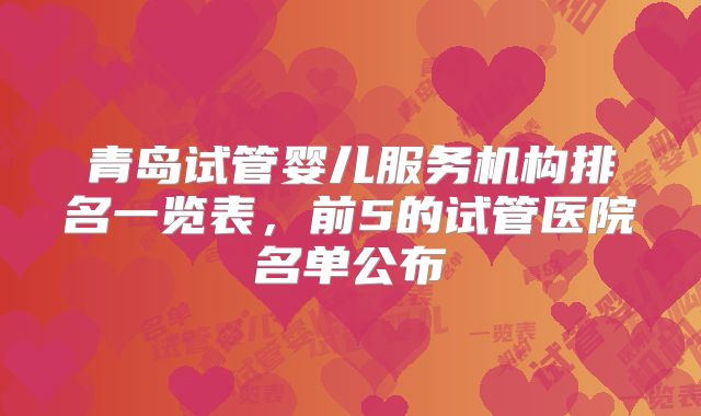 青岛试管婴儿服务机构排名一览表，前5的试管医院名单公布