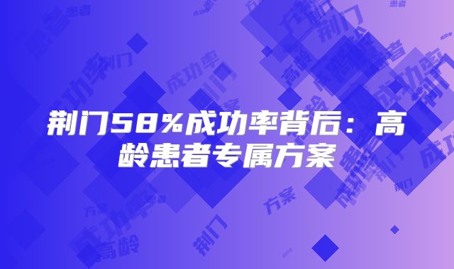 荆门58%成功率背后:高龄患者专属方案
