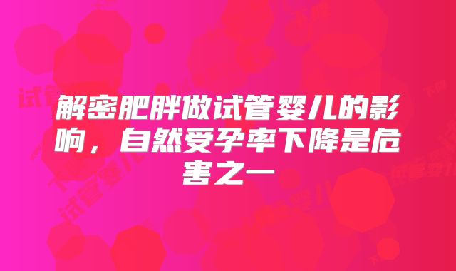 解密肥胖做试管婴儿的影响，自然受孕率下降是危害之一