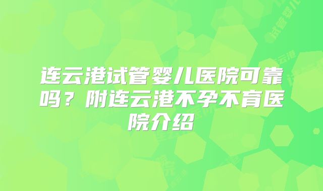 连云港试管婴儿医院可靠吗？附连云港不孕不育医院介绍