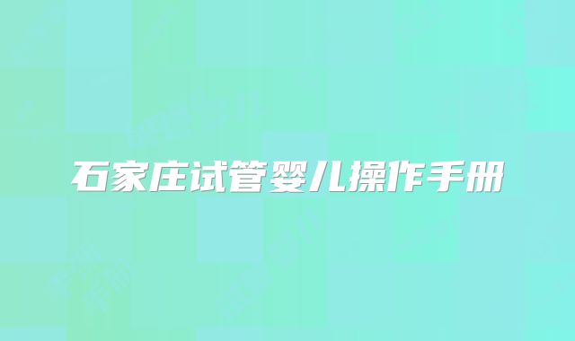 石家庄试管婴儿操作手册