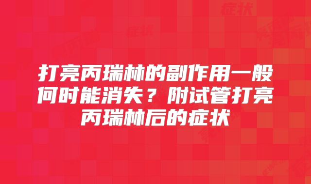 打亮丙瑞林的副作用一般何时能消失？附试管打亮丙瑞林后的症状