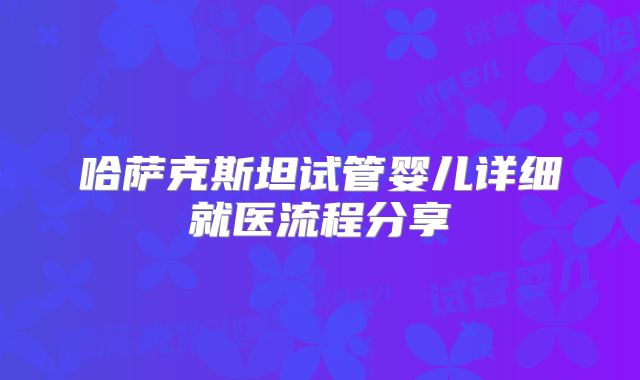 哈萨克斯坦试管婴儿详细就医流程分享
