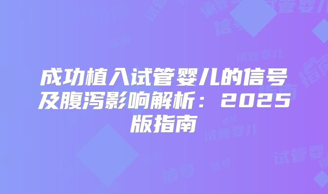 成功植入试管婴儿的信号及腹泻影响解析：2025版指南