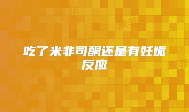 吃了米非司酮还是有妊娠反应