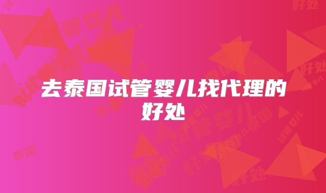 去泰国试管婴儿找代理的好处