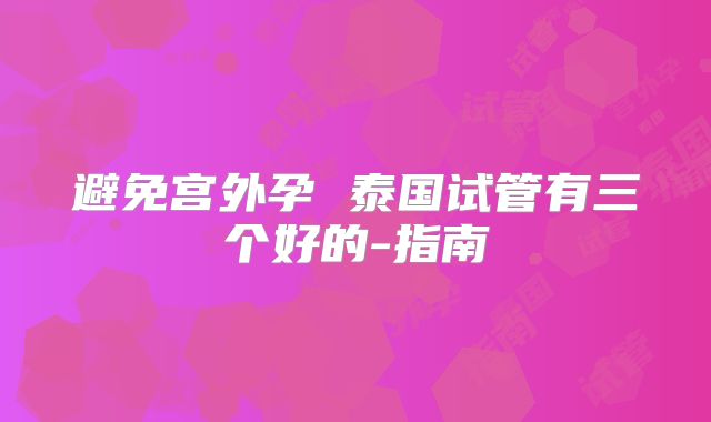 避免宫外孕 泰国试管有三个好的-指南