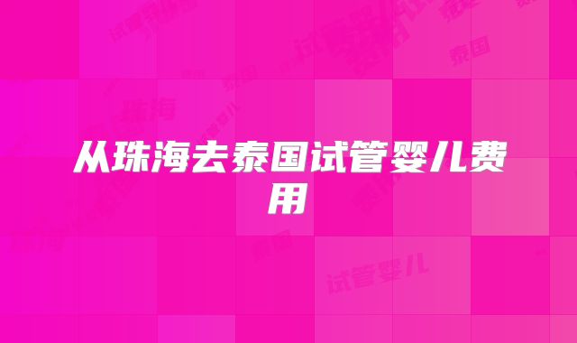 从珠海去泰国试管婴儿费用