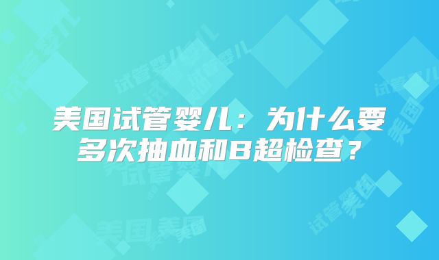 美国试管婴儿:为什么要多次抽血和B超检查?