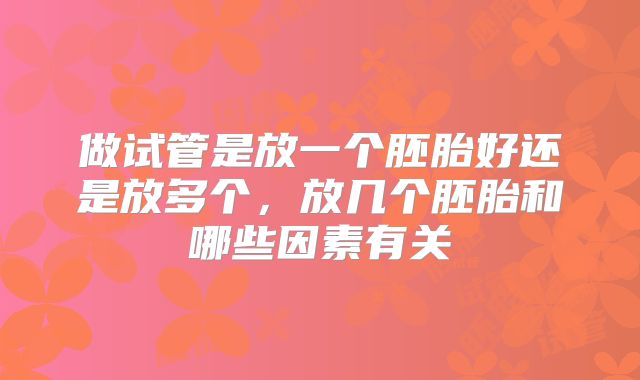 做试管是放一个胚胎好还是放多个，放几个胚胎和哪些因素有关