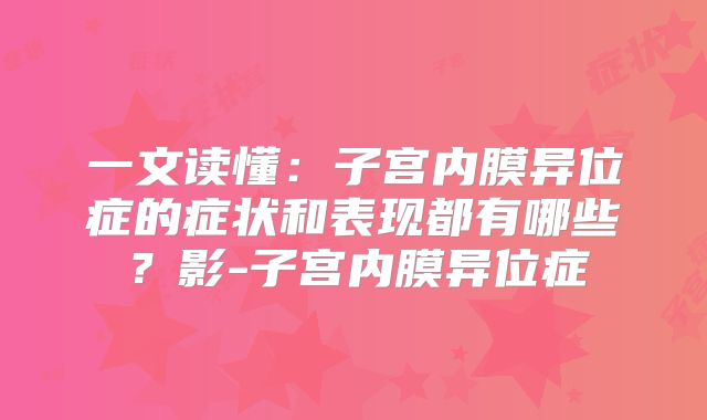 一文读懂：子宫内膜异位症的症状和表现都有哪些？影-子宫内膜异位症
