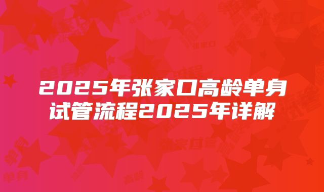 2025年张家口高龄单身试管流程2025年详解