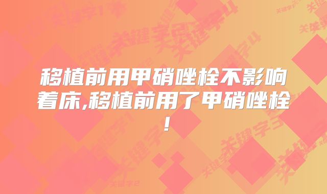 移植前用甲硝唑栓不影响着床,移植前用了甲硝唑栓！