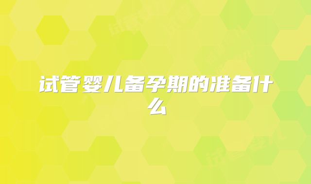 试管婴儿备孕期的准备什么