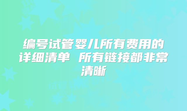 编号试管婴儿所有费用的详细清单 所有链接都非常清晰