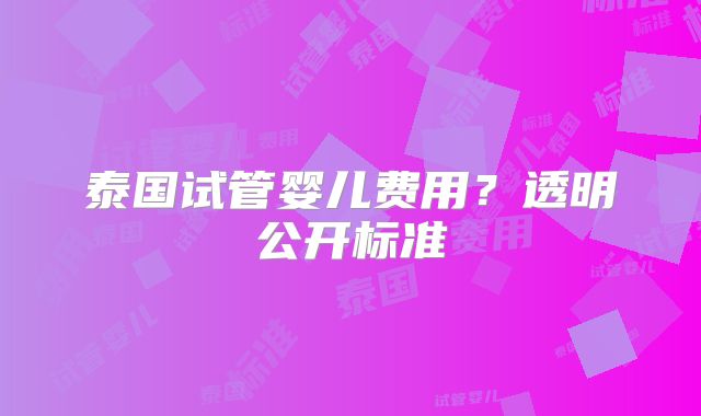 泰国试管婴儿费用？透明公开标准