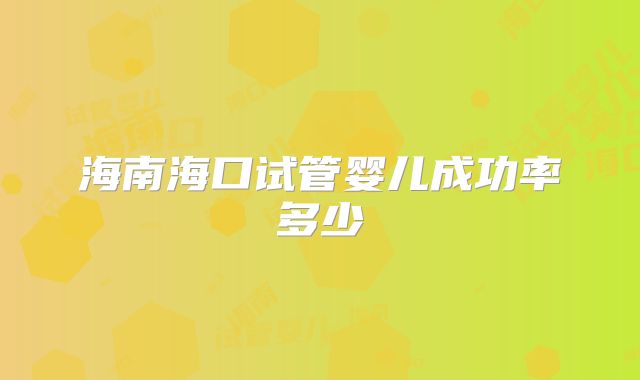 海南海口试管婴儿成功率多少