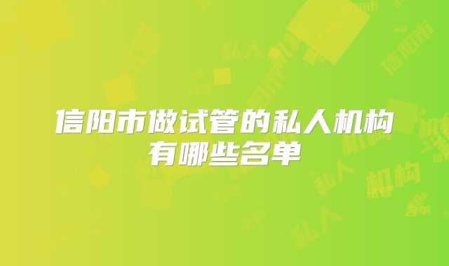 信阳市做试管的私人机构有哪些名单
