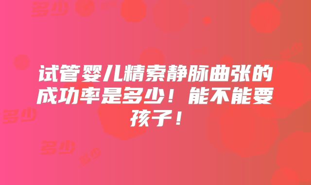 试管婴儿精索静脉曲张的成功率是多少！能不能要孩子！