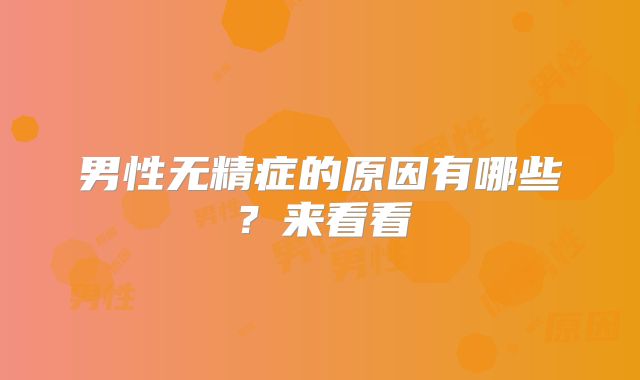 男性无精症的原因有哪些?来看看