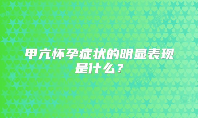 甲亢怀孕症状的明显表现是什么？