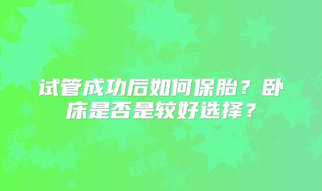 试管成功后如何保胎？卧床是否是较好选择？